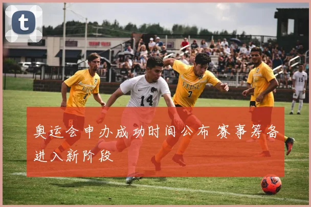 奥运会申办成功时间公布 赛事筹备进入新阶段
