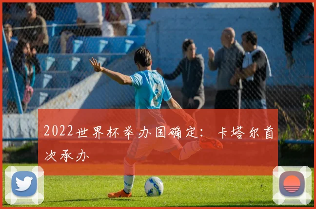 2022世界杯举办国确定：卡塔尔首次承办