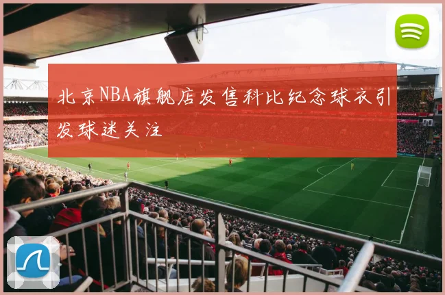 北京NBA旗舰店发售科比纪念球衣引发球迷关注